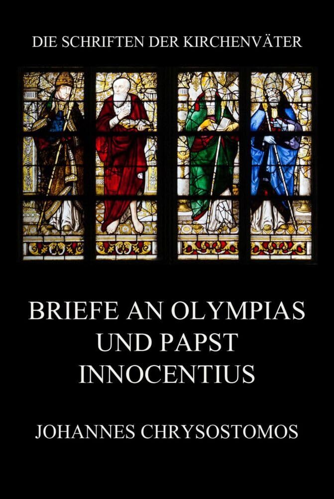 Briefe an Olympias und Papst Innocentius: Epistula ad Innocentium papam et ad Olympiadem (Die Schriften der Kirchenväter, Band 36) Religion & Esotericism