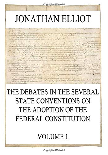 The Debates in the several State Conventions on the Adoption of the Federal Constitution, Vol. 1 Politics & History