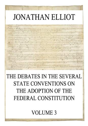 The Debates in the several State Conventions on the Adoption of the Federal Constitution, Vol. 3 Politics & History