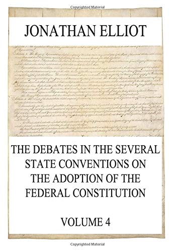 The Debates in the several State Conventions on the Adoption of the Federal Constitution, Vol. 4 Politics & History