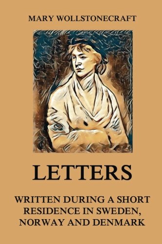 Letters written during a short residence in Sweden, Norway and Denmark Essays & Short Stories