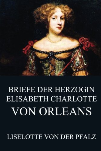 Briefe der Herzogin Elisabeth Charlotte von Orléans Essays & Short Stories