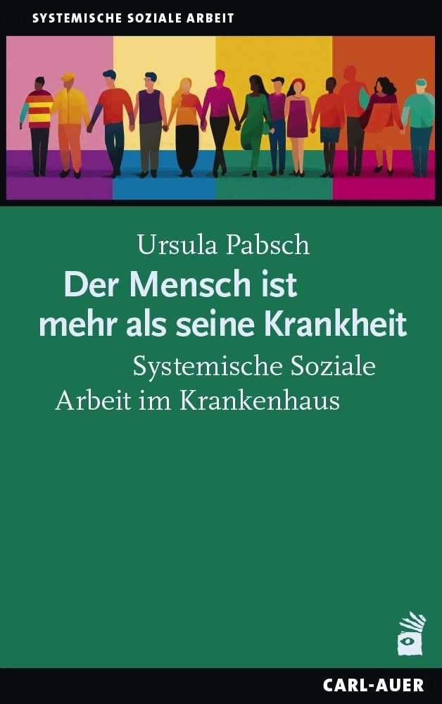 Der Mensch ist mehr als seine Krankheit: Systemische Soziale Arbeit im Krankenhaus Social Sciences