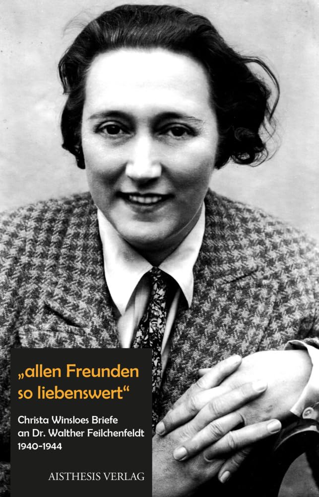"allen Freunden so liebenswert": Christa Winsloes Briefe an Dr. Walther Feilchenfeldt 1940-1944. Mit zwei Beilagen und seinem Briefwechsel mit Hertha von Gebhardtt Classics