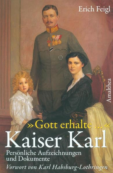 "Gott erhalte..." Kaiser Karl: Persönliche Aufzeichnungen, Zeugnisse und Dokumente: Persönliche Aufzeichnungen und Dokumente. Vorw. v. Karl Habsburg-Lothringen Politics & Society Books