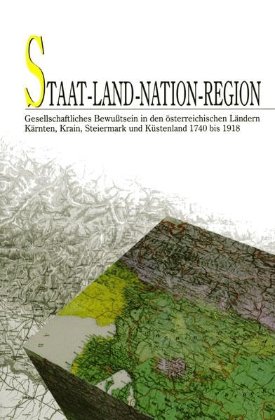 Staat - Land - Nation - Region: Gesellschaftliches Bewußtsein in den österreichischen Ländern Kärnten, Krain, Steiermark und Küstenland 1740 bis 1918 (Unbegrenzte Geschichte /Zgodovina brez meja) Politics & History