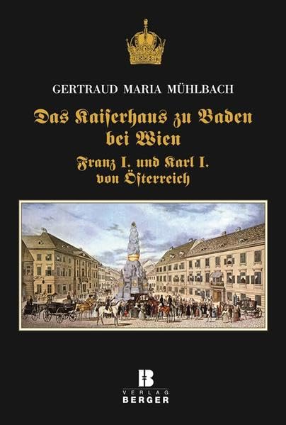 Das Kaiserhaus zu Baden bei Wien: Franz I. und Karl I. von Österreich Politics & History