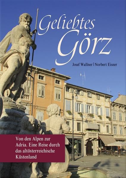 Geliebtes Görz: Von den Alpen zur Adria. Eine Reise durch d. altösterr. Küstenland book