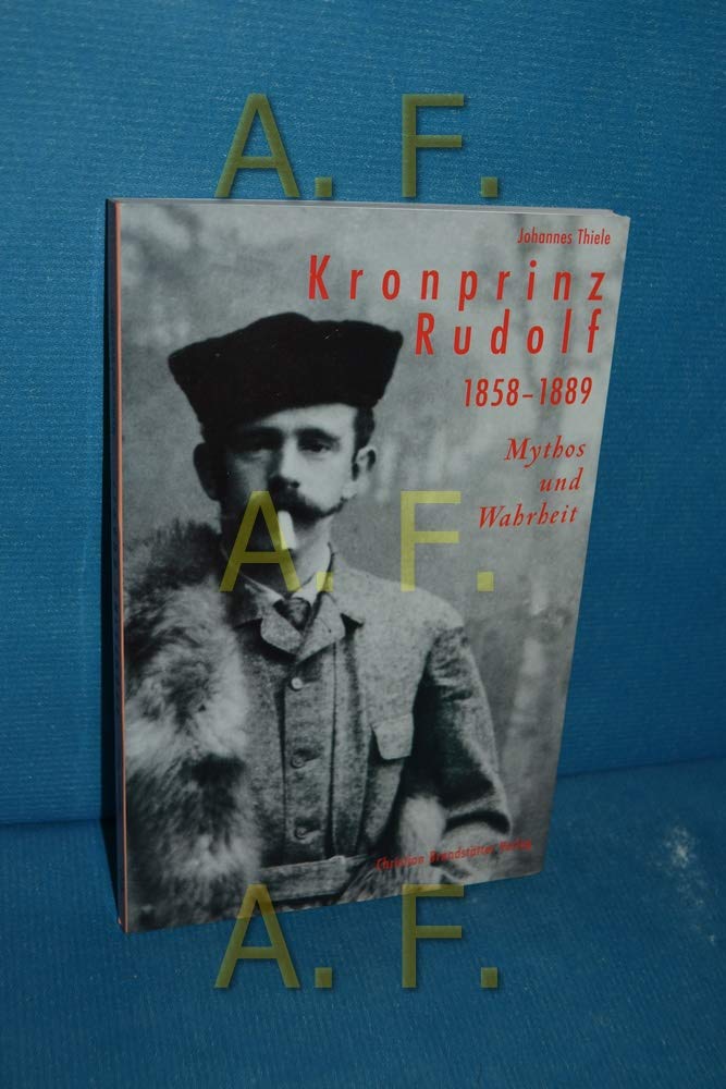 Kronprinz Rudolf. 1858 - 1889: Mythos und Wahrheit Politics & Society