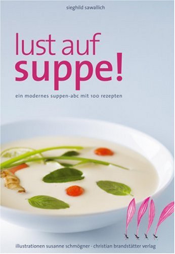 Lust auf Suppe: Ein modernes Suppen-ABC mit 100 Rezepten Cooking & Enjoying