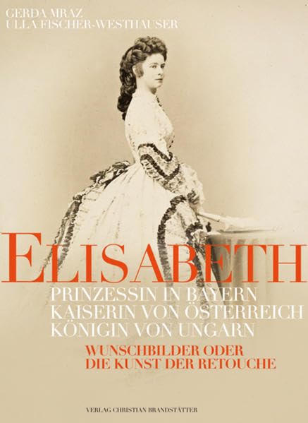 Elisabeth: Prinzessin in Bayern, Kaiserin von Österreich, Königin von Ungarn: Wunschbilder oder Die Kunst der Retouche. Hrsg. v. d. Österreichischen Nationalbibliothek Memories