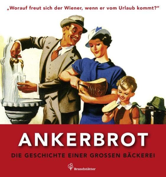 Worauf freut sich der Wiener wenn er vom Urlaub kommt? - Ankerbrot. Die Geschichte einer großen Bäckerei: Die Geschichte einer großen Bäckerei. ... kommt?". Herausgegeben von Ankerbrot AG Politics & History