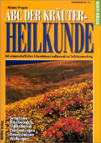 ABC der Kräuterheilkunde: Auf wissenschaftlichen Erkenntnissen aufbauend zur Selbstanwendung. Symptome, Beschwerden, Indikationen, Zubereitungen, Anwendungen, Wirkungen Medicine