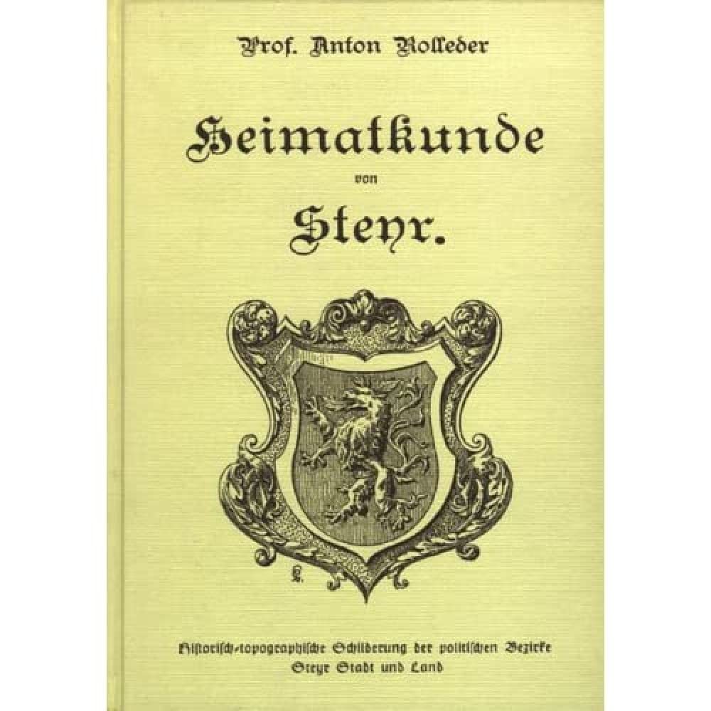 Heimatkunde von Steyr: Historisch-topographische Schilderung der politischen Bezirke Steyr Stadt und Land Politics & History