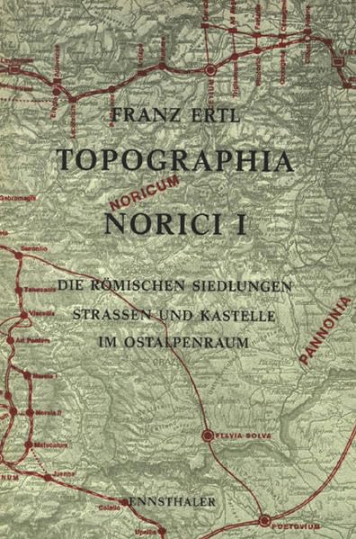 Topographia Norici / Topographia Norici: Die römischen Siedlungen, Strassen und Kastelle im Ostalpenraum: BD I book