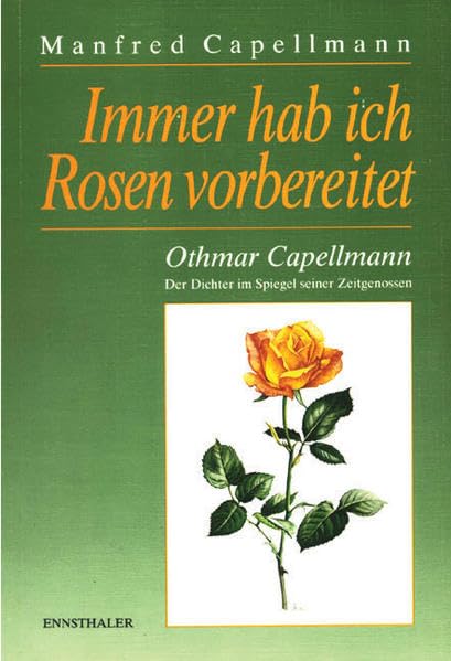 Immer hab ich Rosen vorbereitet: Othmar Capellmann - Der Dichter im Spiegel seiner Zeitgenossen - Ein Konvolut von Briefen Essays & Short Stories
