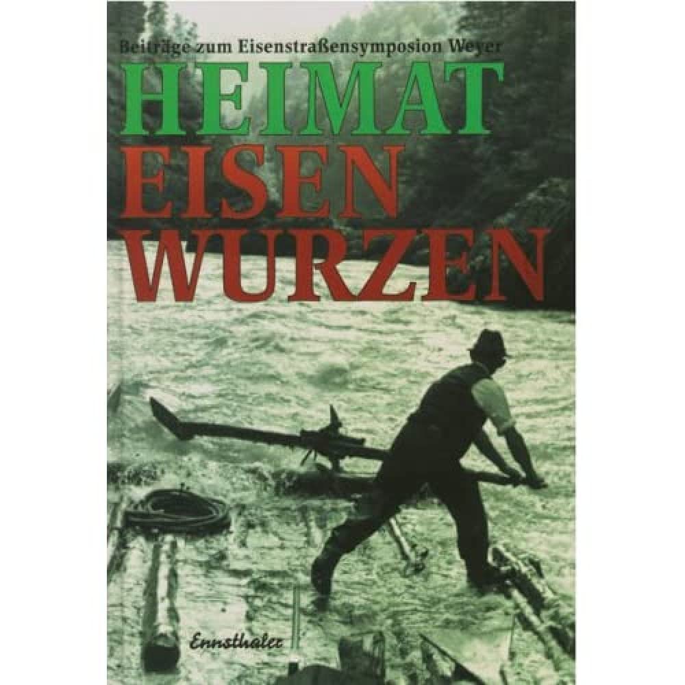 Heimat Eisenwurzen: Beiträge zum Eisenstrassensymposion Weyer Politics & History