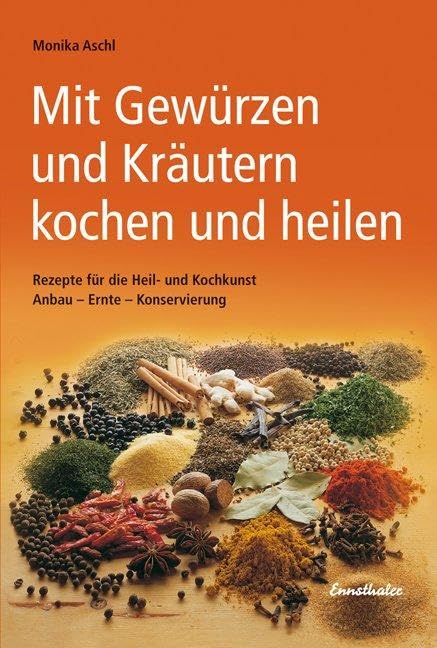 Mit Gewürzen und Kräutern kochen und heilen: Rezepte für die Heil- und Kochkunst. Anbau - Ernte - Konservierung Leisure, Home & Garden