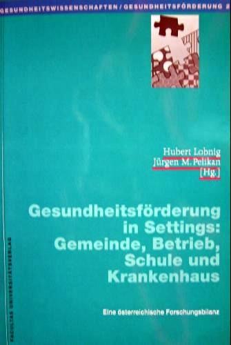 Gesundheitsförderung in Settings: Gemeinde, Betrieb, Schule und Krankenhaus: Eine österreichische Forschungsbilanz (Gesundheitswissenschaften /Gesundheitsförderung) Medicine