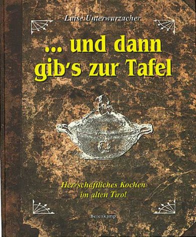 ...und dann gib's zur Tafel. Herrschaftliches Kochen im alten Tirol. Cooking & Enjoying