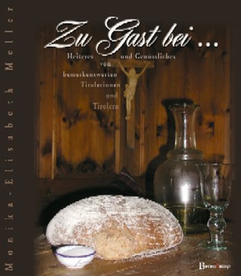 Zu Gast bei ...: Heiteres und Genüssliches von bemerkenswerten Tirolerinnen und Tirolern Cooking & Enjoying