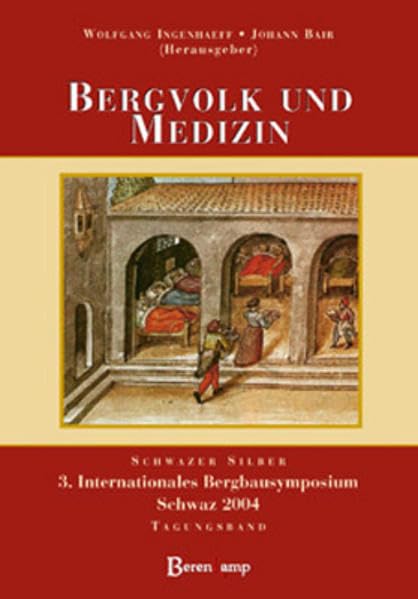 Bergvolk und Medizin: Aus der Natur kommen Krankheit und Heilung (Paracelsus) 3. Internationales Bergbausymposium Schwaz 2004 Tagungsband Medicine