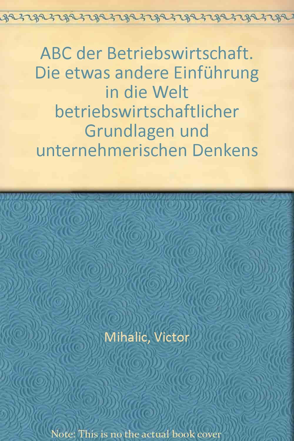 ABC der Betriebswirtschaft: Die etwas andere Einführung in die Welt betriebswirtschaftlicher Grundlagen und unternehmerischen Denkens (ABC-Reihe) Business & Technology