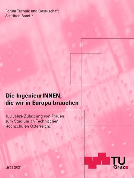 Die IngenieurINNEN, die wir in Europa brauchen: 100 Jahre Zulassung von Frauen zum Studium an Technischen Hochschulen Österreichs; Publikation aus ... Graz (Forum Technik und Gesellschaft) Social Sciences