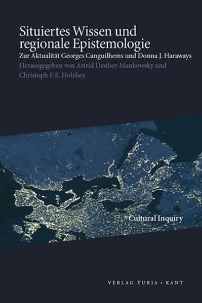 Situiertes Wissen und regionale Epistemologie: Zur Aktualität Georges Canguilhems und Donna J. Haraways (Cultural Inquiry) Philosophy