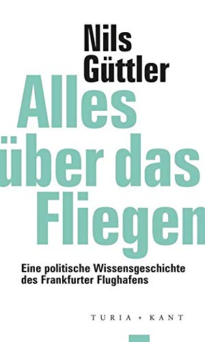 Alles über das Fliegen: Eine politische Wissensgeschichte des Frankfurter Flughafens (ifk lectures & translations) Books