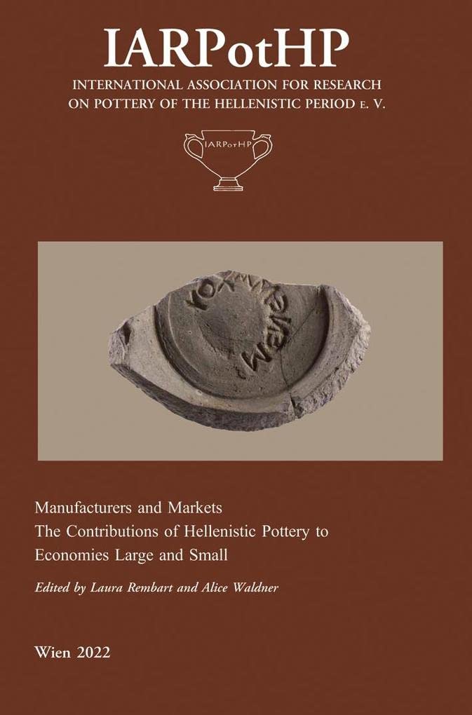Manufacturers and Markets. The Contribution of Hellenistic Pottery to Economies Large and Small: Proceedings of the 4th Conference of IARPotHP, ... on Pottery of the Hellenistic Period e. V.) Natural Sciences
