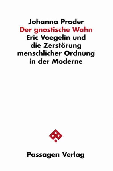 Der gnostische Wahn: Eric Voegelin und die Zerstörung menschlicher Ordnung in der Moderne (Passagen Religion und Politik) Philosophy