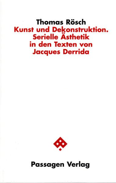 Kunst und Dekonstruktion. Serielle Ästhetik in den Texten von Jacques Derrida: Serielle Ästhetik in den Texten von Jacques Derrida. Diss. (Passagen Philosophie) Philosophy