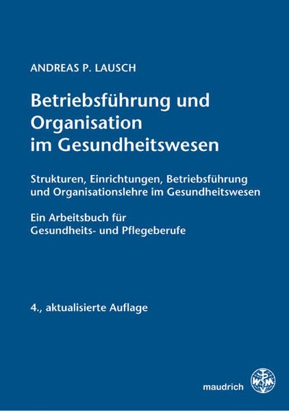Betriebsführung und Organisation im Gesundheitswesen: Strukturen, Einrichtungen, Betriebsführung und Organisationslehre im Gesundheitswesen Ein Arbeitsbuch für Gesundheits- und Pflegeberufe Medicine