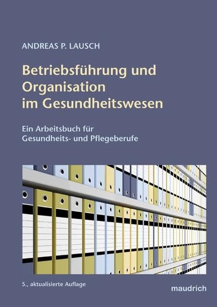 Betriebsführung und Organisation im Gesundheitswesen. Strukturen, Einrichtungen, Betriebsführung und Organisationslehre im Gesundheitswesen: ... Arbeitsbuch für Gesundheits- und Pflegeberufe Medicine
