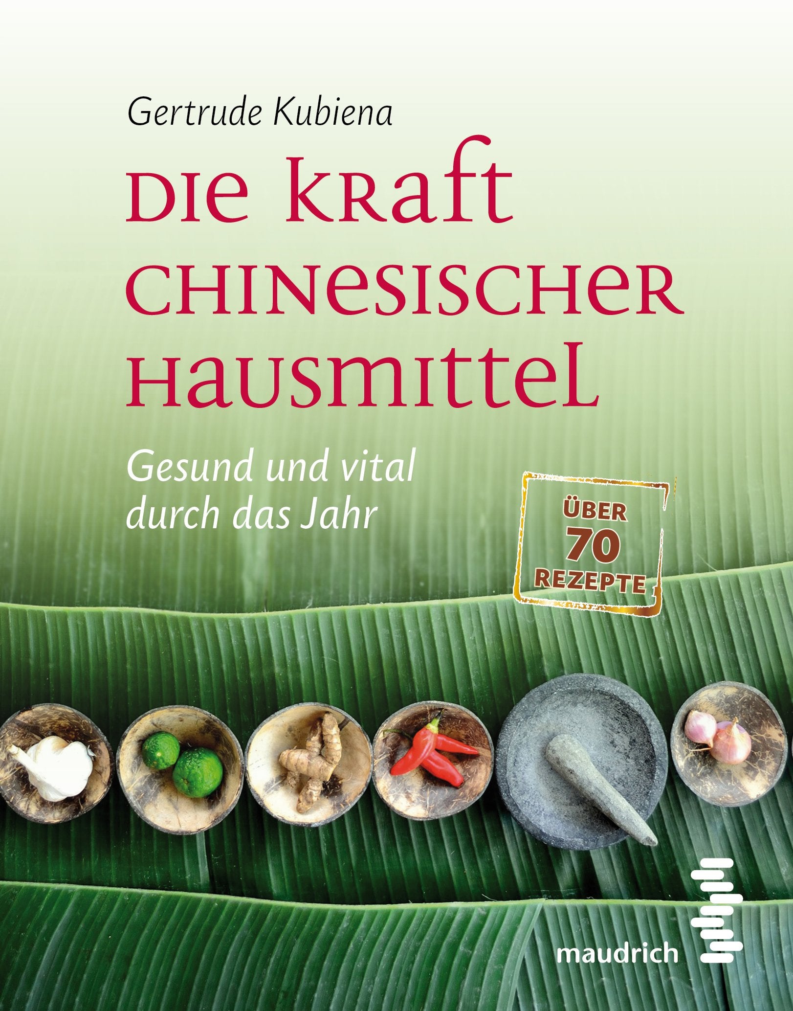 Die Kraft chinesischer Hausmittel: Gesund und vital durch das Jahr. Mit über 70 Rezepten Health, Nutrition & Fitness