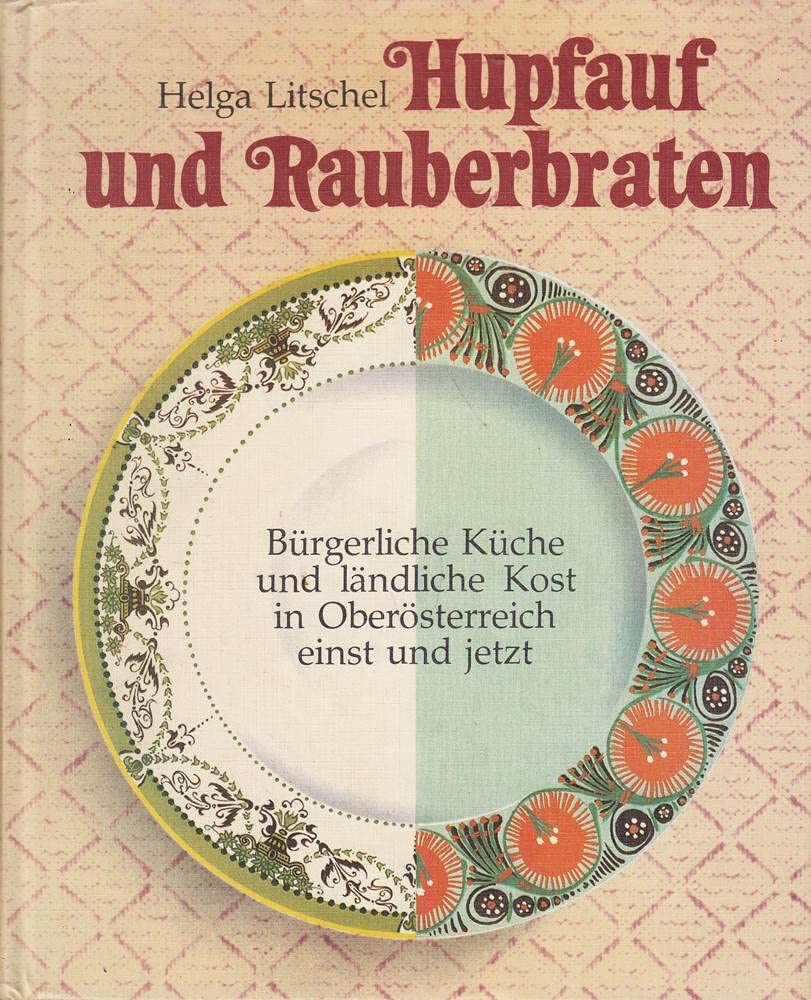 Hupfauf und Rauberbraten - Bürgerliche Küche und ländliche Kost in Oberösterreich einst und jetzt Books