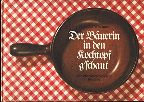 Der Bäuerin in den Kochtopf g'schaut: Alte oberösterreichische Rezepte Cooking & Enjoying