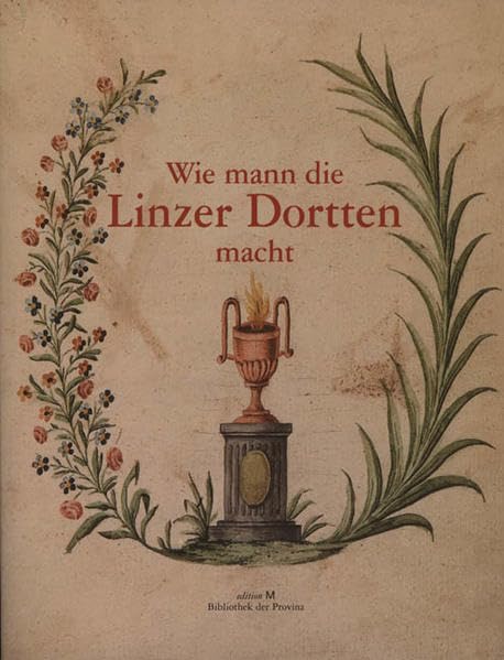 Wie mann die Linzer Dortten macht: Historische Rezepte zur "Linzer Torte": Historische Rezepte zur 'Linzer Torte' aus der Kochbuchsammlung der Bibliothek des Österreichischen Landesmuseums Leisure, Home & Garden