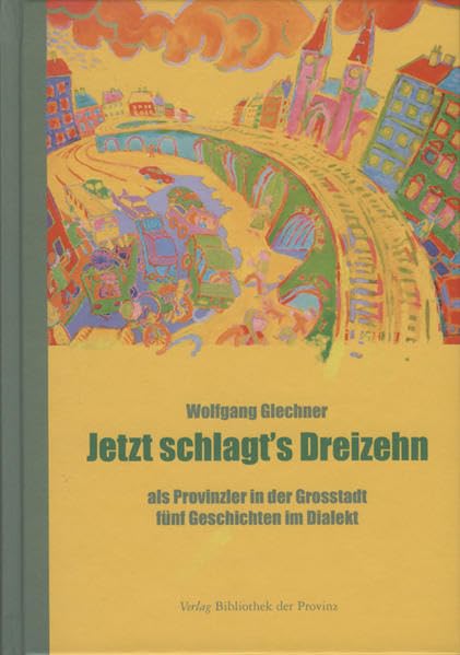 Jetzt schlagt's dreizehn: Als Provinzler in der Großstadt · Fünf Geschichten in österreichisch-bairischem Dialekt Essays & Short Stories