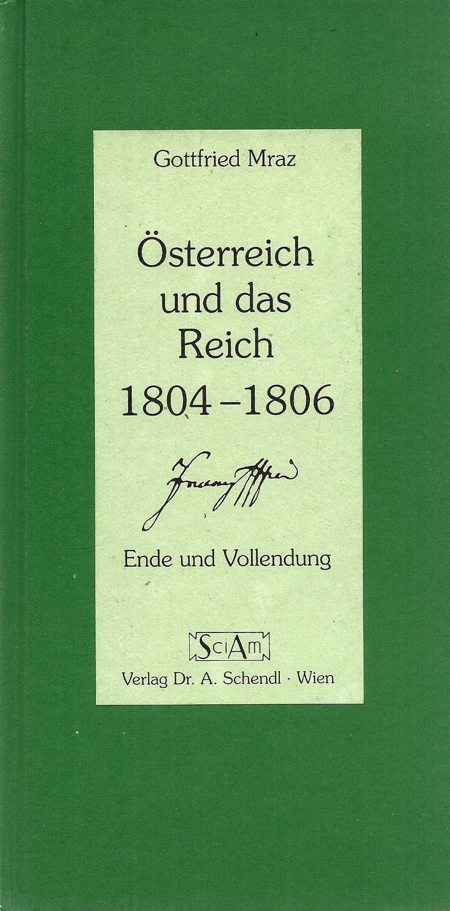 Österreich und das Reich. 1804-1806. Ende und Vollendung Politics & History