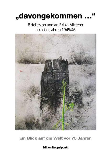 "davongekommen" - Briefe von und an Erika Mitterer aus den Jahren 1945/46: Ein Blick auf die Welt vor 75 Jahren Essays & Short Stories