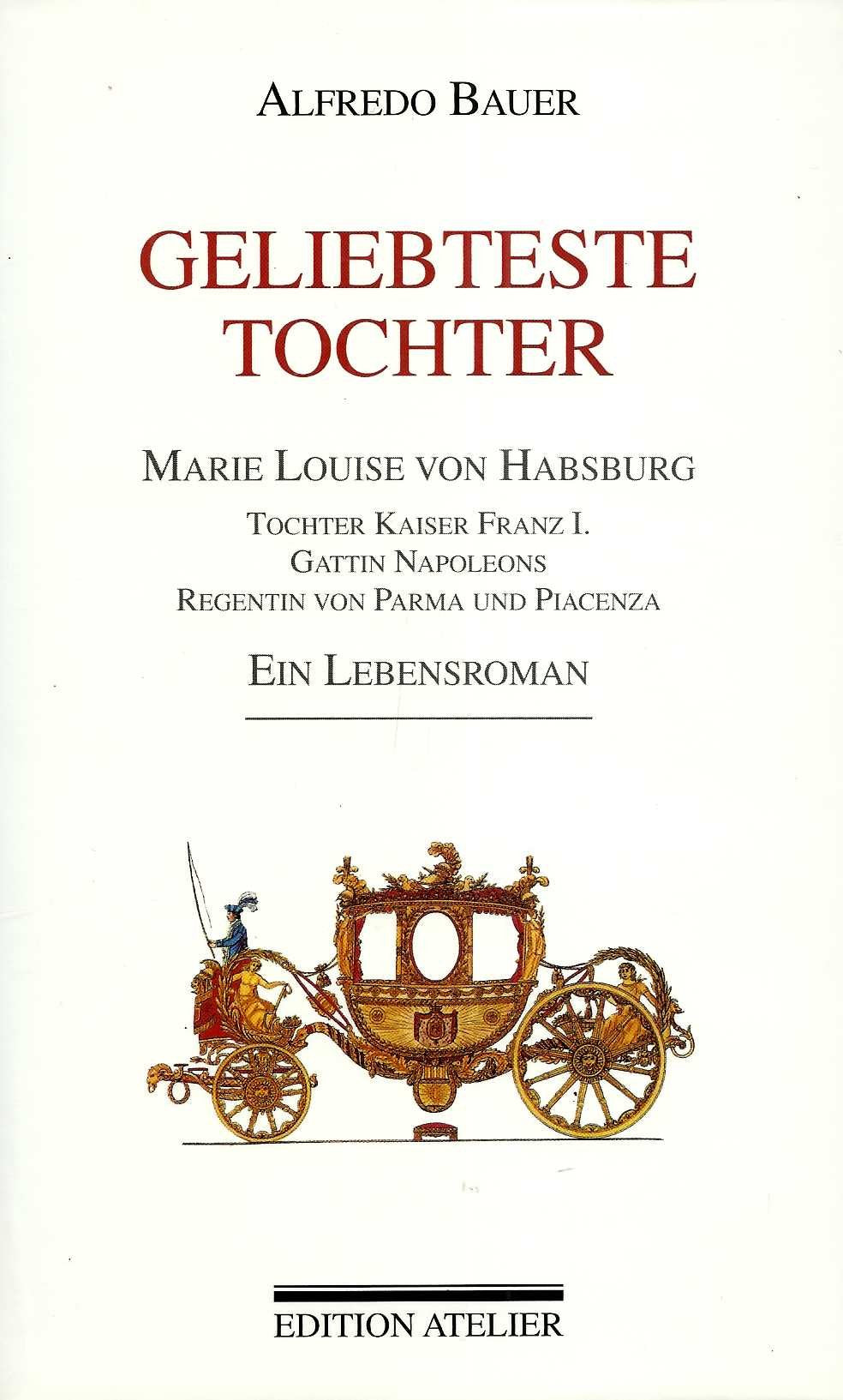 Geliebteste Tochter: Marie Luise von Habsburg - Tochter Kaiser Franz I., Gattin Napoleons - Herzogin von Parma. Ein Lebensroman Memories