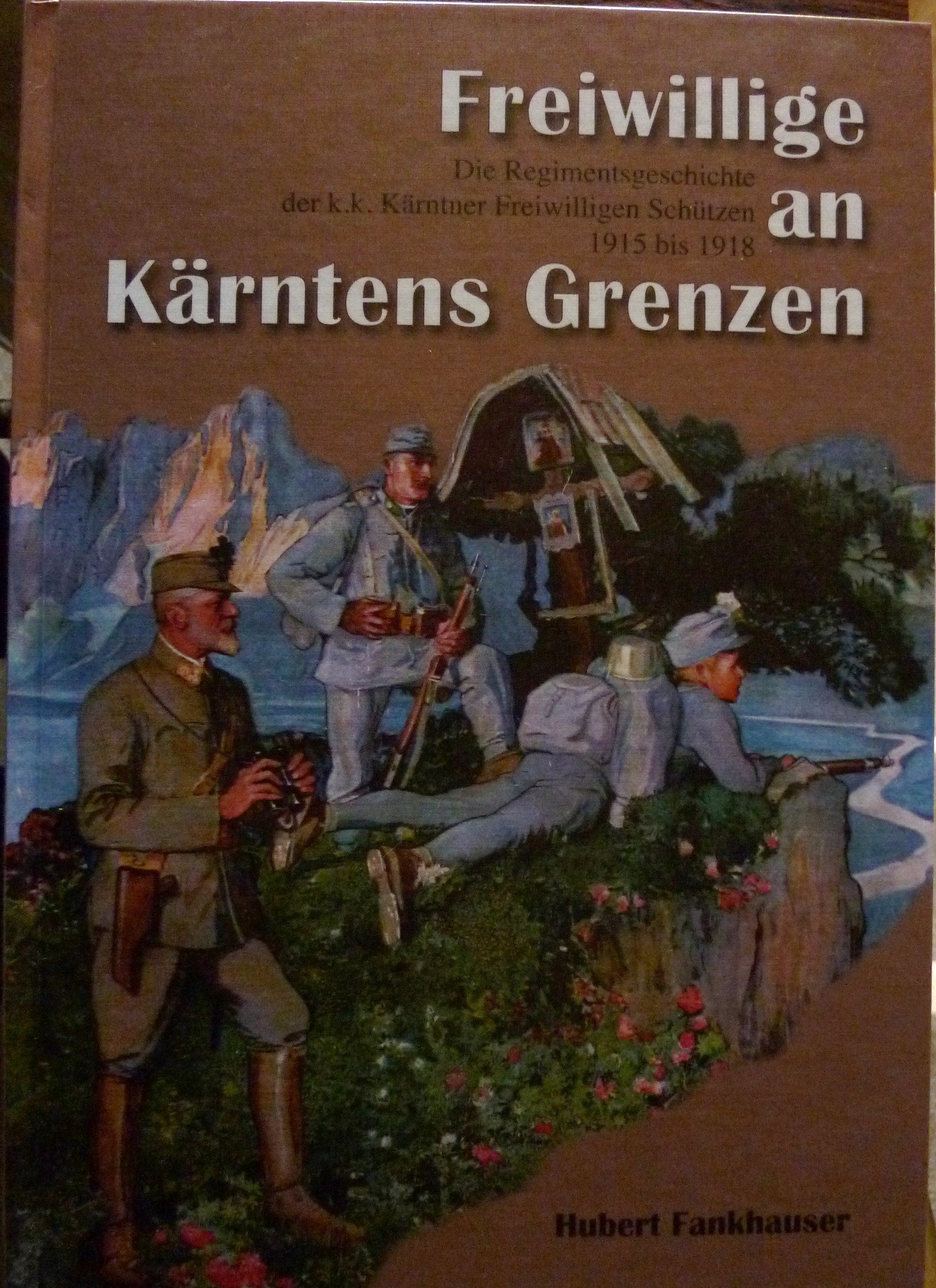 Freiwillige an Kärntens Grenzen: Die Regimentsgeschichte der K. K. Kärntner freiwilligen Schützen 1915 bis 1918 Politics & History