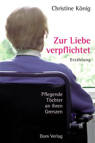 Zur Liebe verpflichtet: Pflegende Toechter an ihren Grenzen Lifestyle