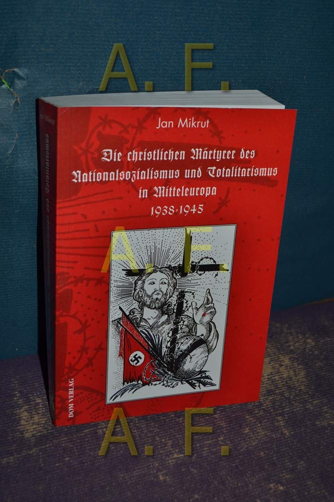 Die christlichen Märtyrer des Nationalsozialismus und Totalitarismus in Mitteleuropa 1938-1945 Politics & Society