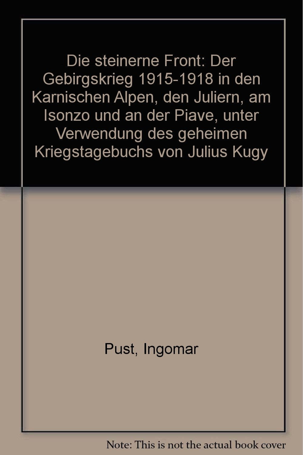 Die steinerne Front. Der Gebirgskrieg 1915-1918 in den Karnischen Alpen, den Juliern, am Isonzo und an der Piave, unter Verwendung des Kriegstagebuchs von Julius Kugy book