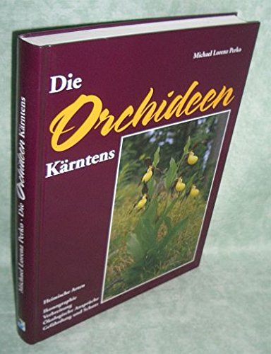 Die Orchideen Kärntens: Heimische Arten - Ikonographie, Verbreitung, ökologische Ansprüche, Gefährdung und Schutz Natural Sciences