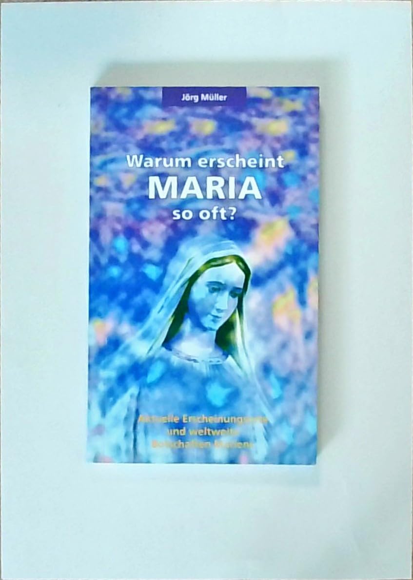 Warum erscheint Maria so oft: Aktuelle Erscheinungsorte und weltweite Botschaften Mariens Books