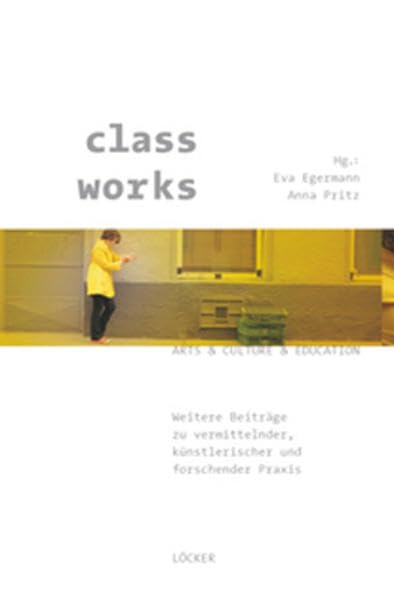 class works: Weitere Beiträge zu vermittelnder, künstlerischer und forschender Praxis Arts & Culture & Education Band 2 Politics & History